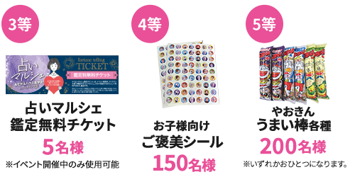 3等 占いマルシェ鑑定無料チケット 5名様　4等 お子様向けご褒美シール 150名様　5等 やおきんうまい棒各種 200名様